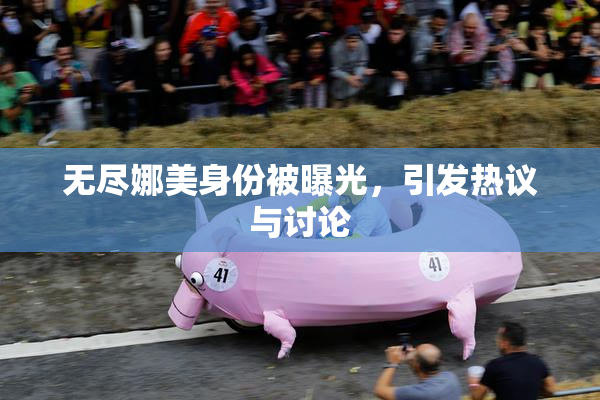 无尽娜美身份被曝光，引发热议与讨论