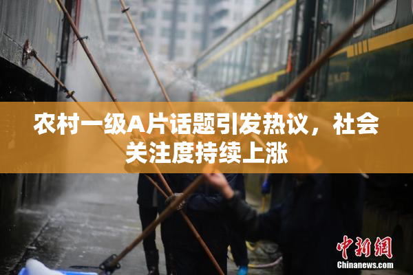 农村一级A片话题引发热议，社会关注度持续上涨