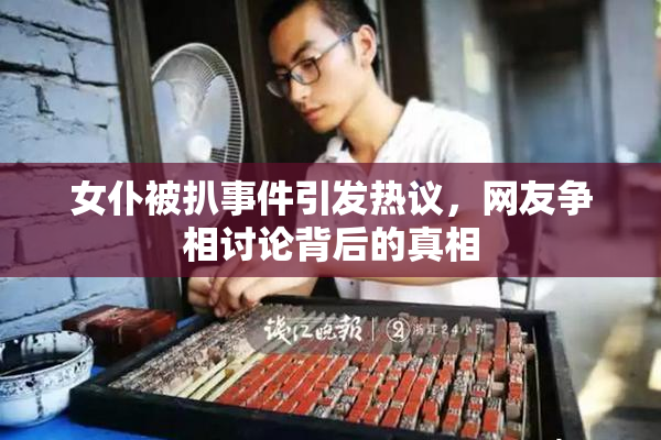 女仆被扒事件引发热议，网友争相讨论背后的真相