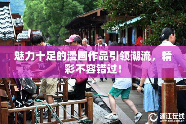 魅力十足的漫画作品引领潮流，精彩不容错过！
