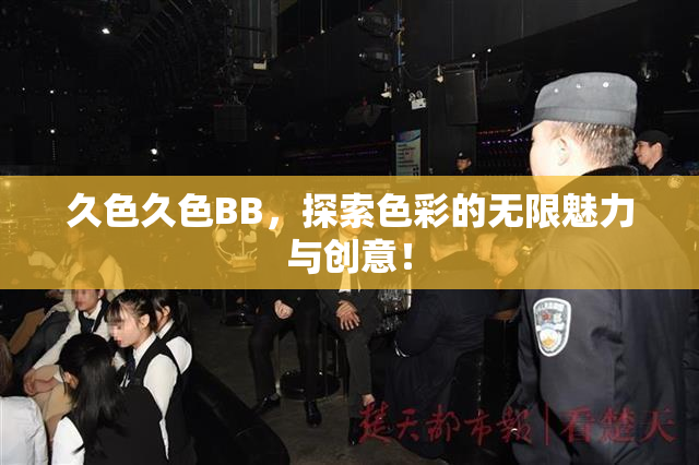 久色久色BB，探索色彩的无限魅力与创意！