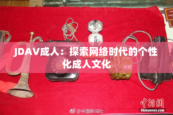 JDAV成人：探索网络时代的个性化成人文化