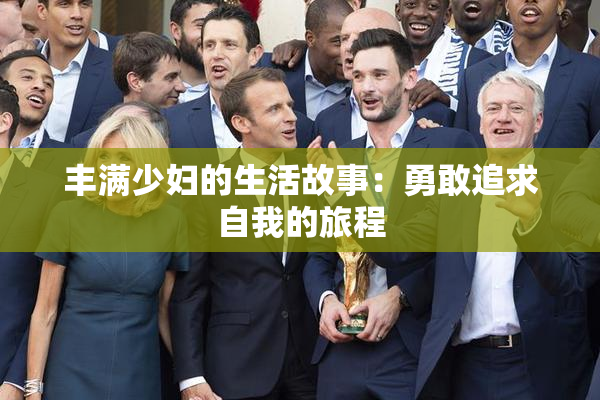 丰满少妇的生活故事：勇敢追求自我的旅程