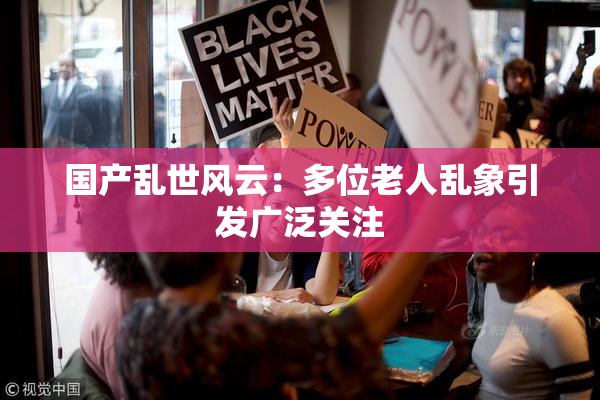 国产乱世风云：多位老人乱象引发广泛关注