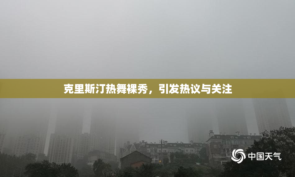 克里斯汀热舞裸秀，引发热议与关注