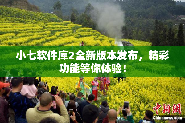 小七软件库2全新版本发布，精彩功能等你体验！