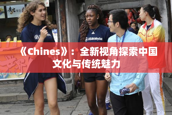 《Chines》：全新视角探索中国文化与传统魅力