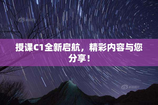 授课C1全新启航，精彩内容与您分享！