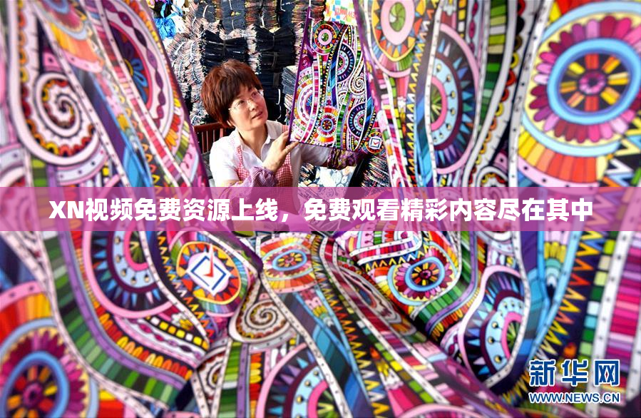XN视频免费资源上线，免费观看精彩内容尽在其中