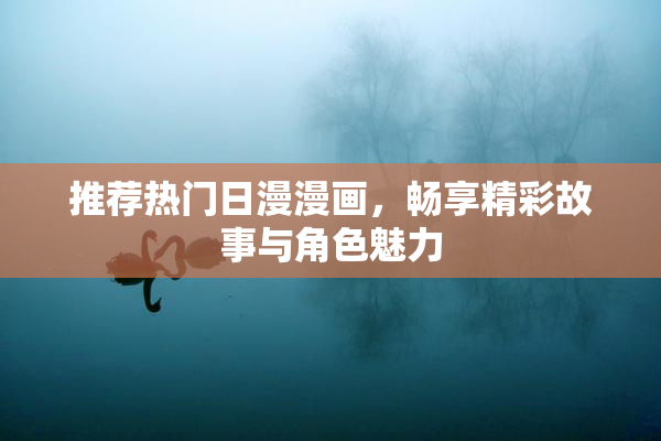 推荐热门日漫漫画，畅享精彩故事与角色魅力