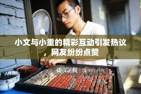 小文与小重的精彩互动引发热议，网友纷纷点赞