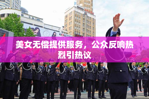 美女无偿提供服务，公众反响热烈引热议
