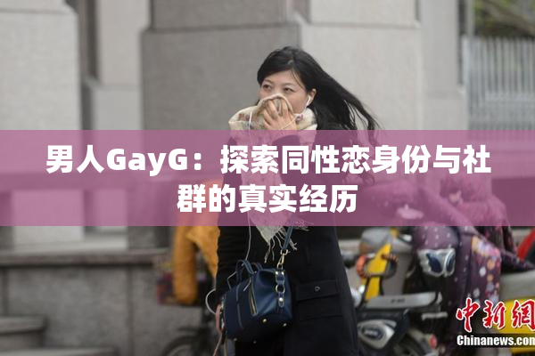 男人GayG：探索同性恋身份与社群的真实经历