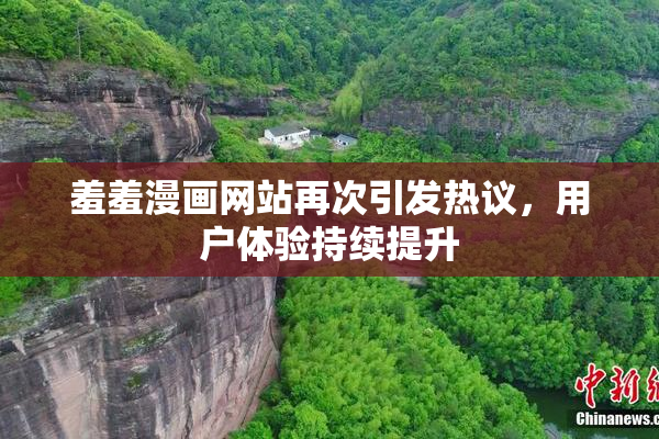 羞羞漫画网站再次引发热议，用户体验持续提升