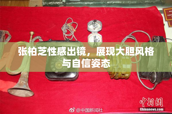 张柏芝性感出镜，展现大胆风格与自信姿态