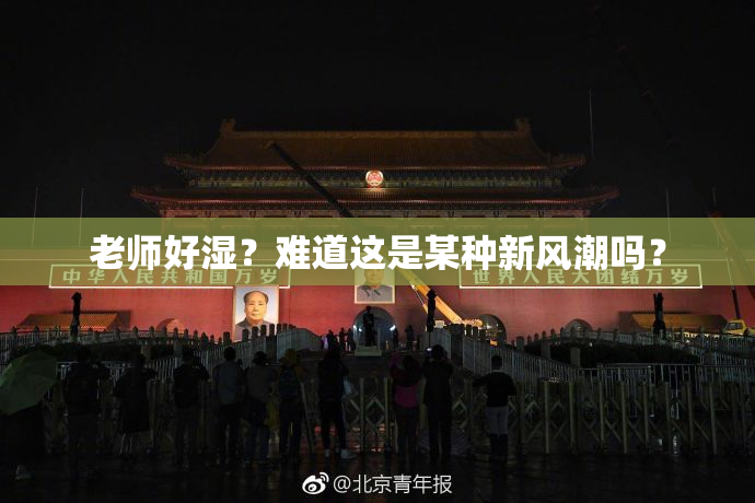老师好湿？难道这是某种新风潮吗？