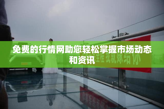 免费的行情网助您轻松掌握市场动态和资讯