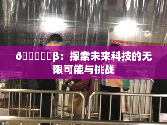🍆❌‌β：探索未来科技的无限可能与挑战