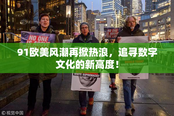 91欧美风潮再掀热浪，追寻数字文化的新高度！