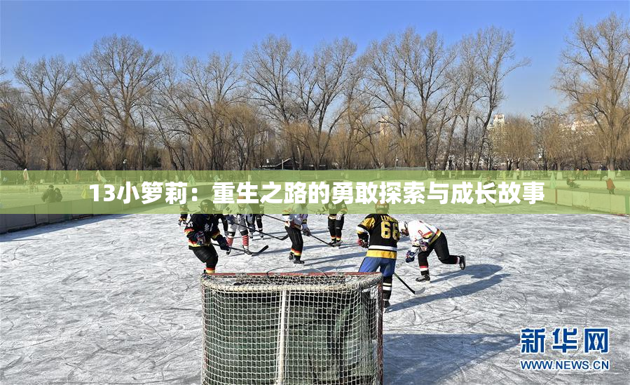 13小箩莉：重生之路的勇敢探索与成长故事