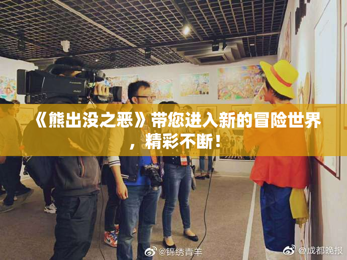 《熊出没之恶》带您进入新的冒险世界，精彩不断！