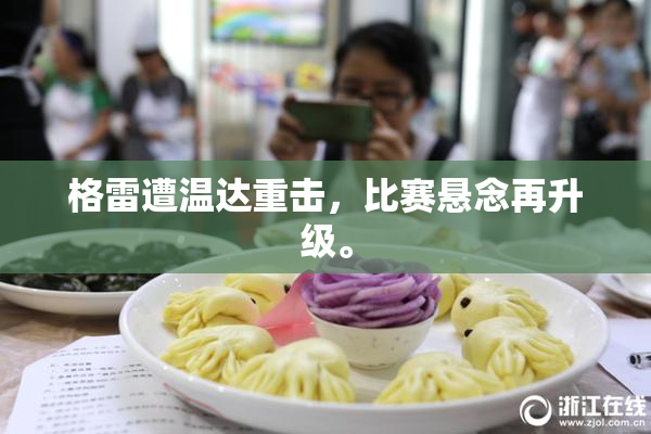 格雷遭温达重击，比赛悬念再升级。