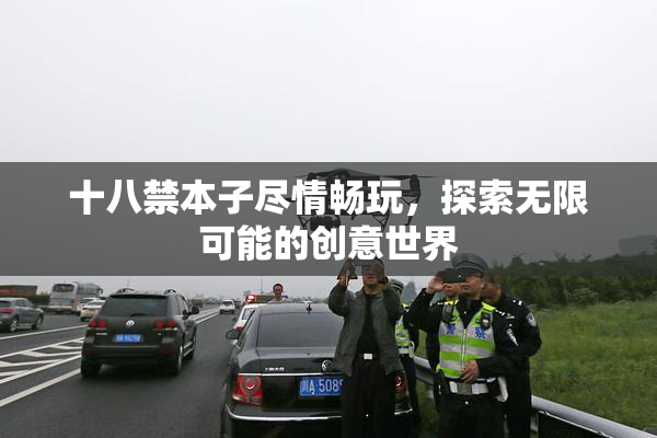 十八禁本子尽情畅玩，探索无限可能的创意世界