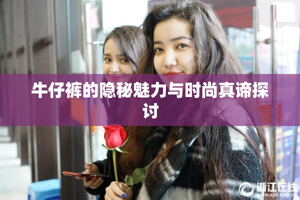 牛仔裤的隐秘魅力与时尚真谛探讨