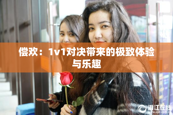 偿欢：1v1对决带来的极致体验与乐趣