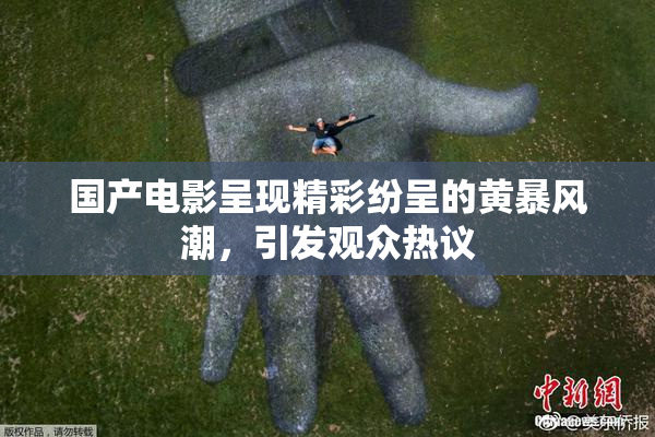 国产电影呈现精彩纷呈的黄暴风潮，引发观众热议