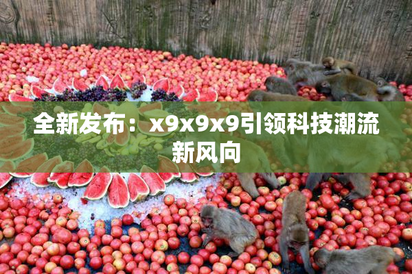 全新发布：x9x9x9引领科技潮流新风向