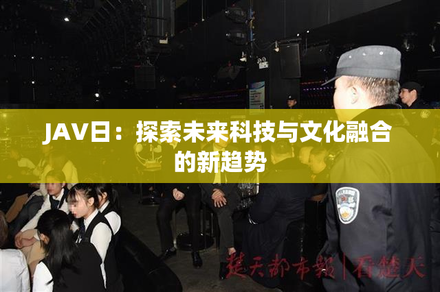 JA∨日：探索未来科技与文化融合的新趋势