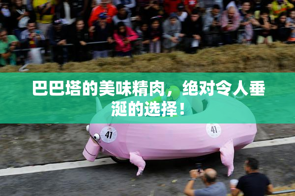 巴巴塔的美味精肉，绝对令人垂涎的选择！
