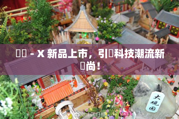 國產 - X 新品上市，引領科技潮流新風尚！