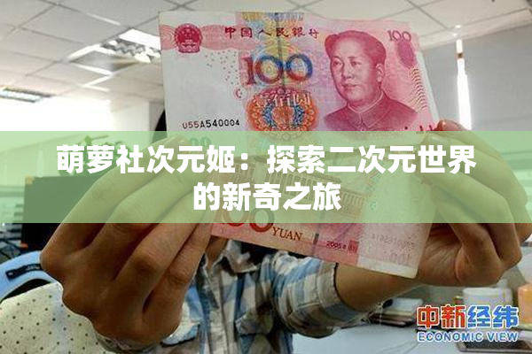 萌萝社次元姬：探索二次元世界的新奇之旅