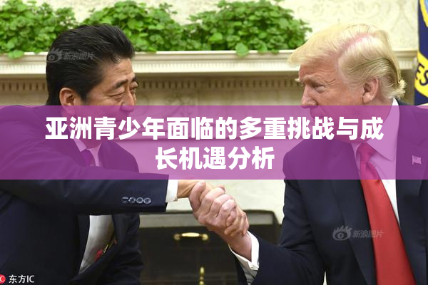 亚洲青少年面临的多重挑战与成长机遇分析