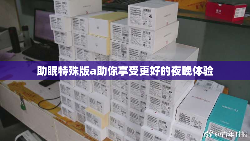 助眠特殊版a助你享受更好的夜晚体验