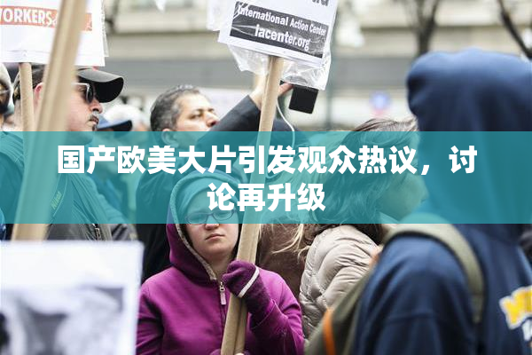 国产欧美大片引发观众热议，讨论再升级