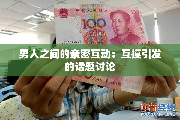男人之间的亲密互动：互摸引发的话题讨论