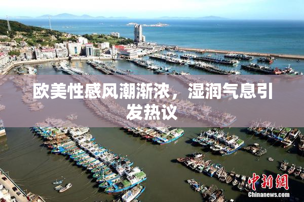 欧美性感风潮渐浓，湿润气息引发热议