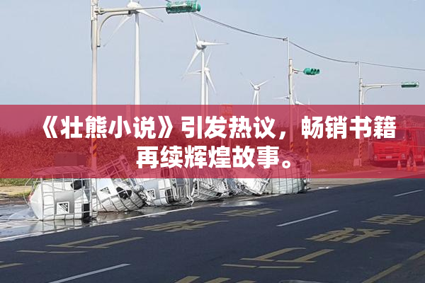 《壮熊小说》引发热议，畅销书籍再续辉煌故事。