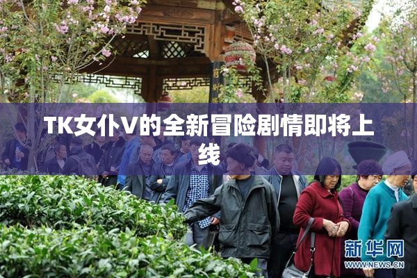 TK女仆V的全新冒险剧情即将上线