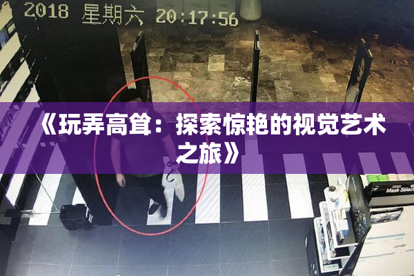 《玩弄高耸：探索惊艳的视觉艺术之旅》