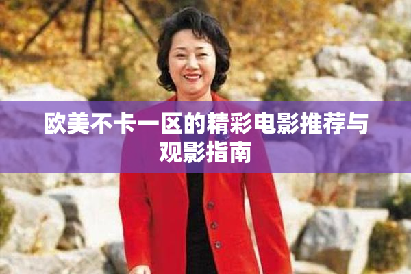 欧美不卡一区的精彩电影推荐与观影指南