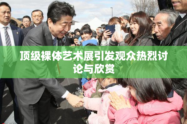 顶级裸体艺术展引发观众热烈讨论与欣赏