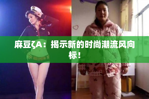 麻豆ζA：揭示新的时尚潮流风向标！