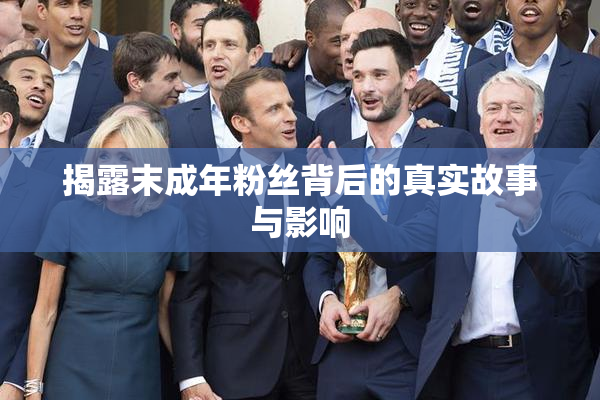 揭露末成年粉丝背后的真实故事与影响