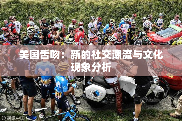 美国舌吻：新的社交潮流与文化现象分析