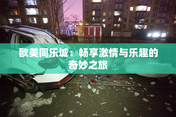欧美同乐城：畅享激情与乐趣的奇妙之旅