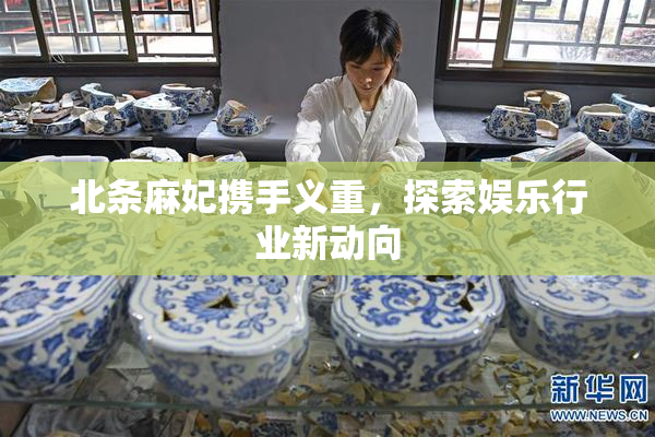 北条麻妃携手义重，探索娱乐行业新动向